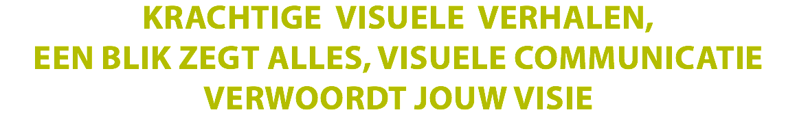 KRACHTIGE VISUELE VERHALEN, EEN BLIK ZEGT ALLES, VISUELE COMMUNICATIE VERWOORDT JOUW VISIE